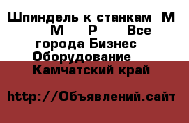 Шпиндель к станкам 6М12, 6М82, 6Р11. - Все города Бизнес » Оборудование   . Камчатский край